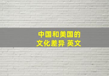 中国和美国的文化差异 英文